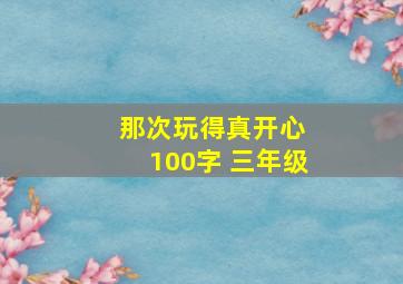 那次玩得真开心 100字 三年级